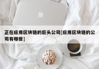 正在应用区块链的巨头公司[应用区块链的公司有哪些]