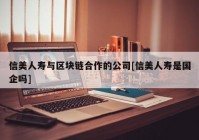 信美人寿与区块链合作的公司[信美人寿是国企吗]