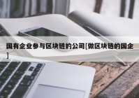 国有企业参与区块链的公司[做区块链的国企]