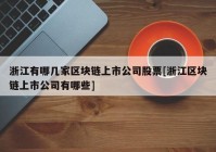 浙江有哪几家区块链上市公司股票[浙江区块链上市公司有哪些]