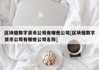 区块链数字货币公司有哪些公司[区块链数字货币公司有哪些公司名称]