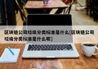 区块链公司垃圾分类标准是什么[区块链公司垃圾分类标准是什么呢]