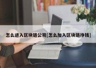 怎么进入区块链公司[怎么加入区块链挣钱]